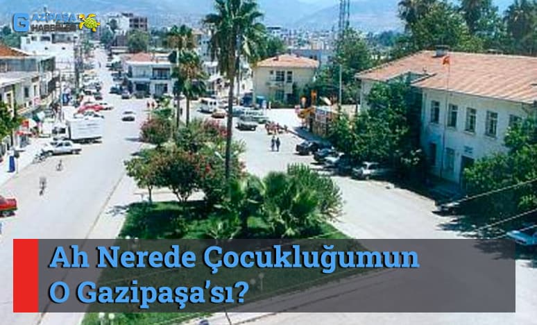 Ah Nerede Çocukluğumun O Gazipaşa’sı?