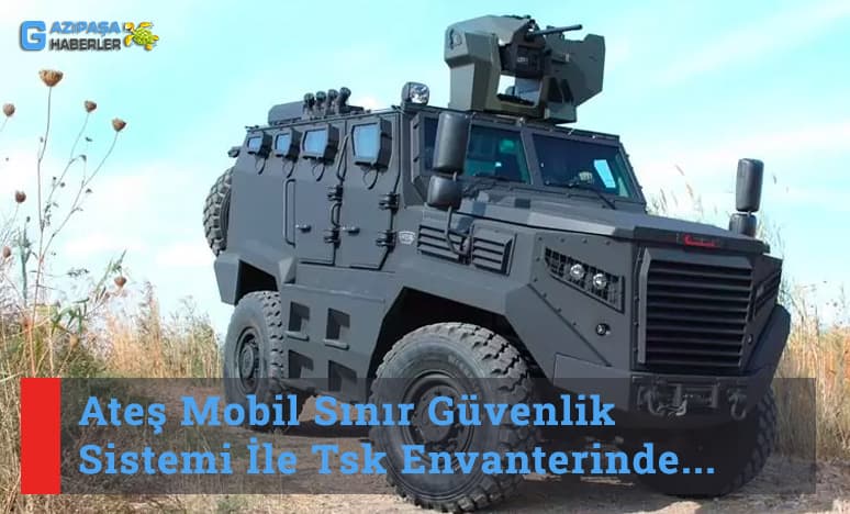 Ateş Mobil Sınır Güvenlik Sistemi İle Tsk Envanterinde