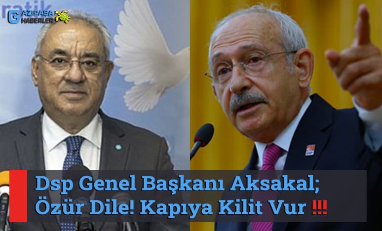 Dsp Genel Başkanı Aksakal; Özür Dile! Kapıya Kilit Vur