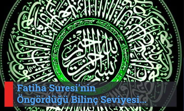 Fatiha Suresi’nin Öngördüğü Bilinç Seviyesi…