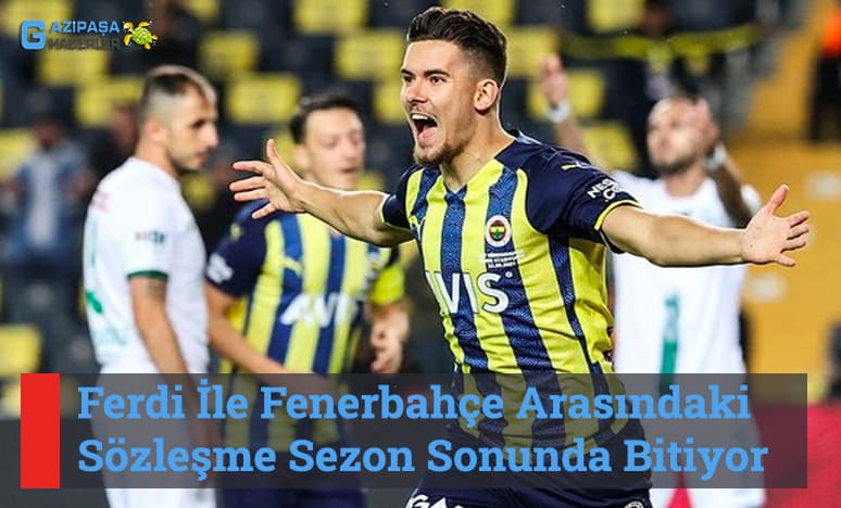 Ferdi İle Fenerbahçe Arasındaki Sözleşme Sezon Sonunda Bitiyor