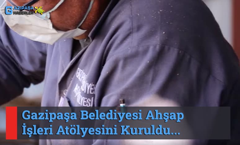 Gazipaşa Belediyesi Ahşap İşleri Atölyesini Kuruldu<