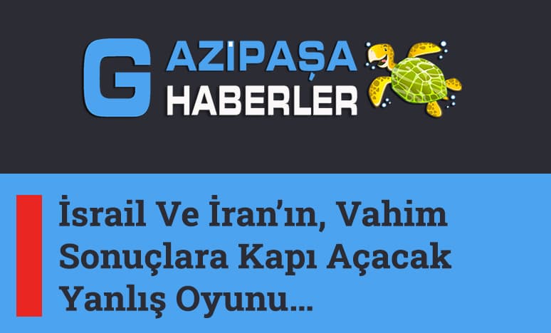 İsrail Ve İran’ın, Vahim Sonuçlara Kapı Açacak Yanlış Oyunu…