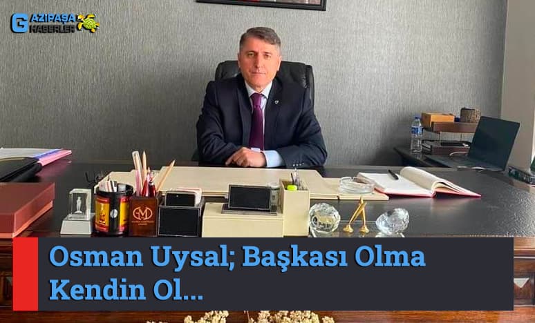 Osman Uysal; Başkası Olma Kendin Ol