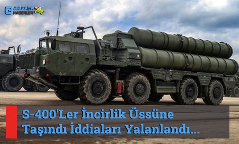 S-400'Ler İncirlik Üssüne Taşındı İddiaları Yalanlandı...