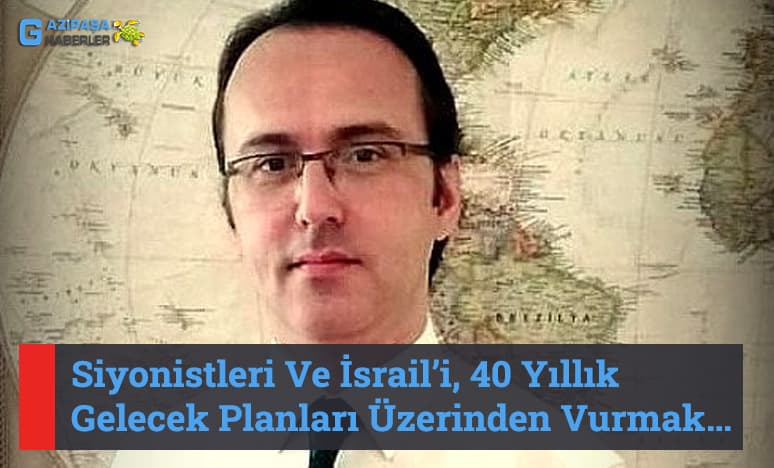 Siyonistleri Ve İsrail’i, 40 Yıllık Gelecek Planları Üzerinden...