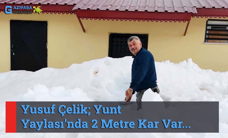 Yusuf Çelik; Yunt Yaylası’nda 2 Metre Kar Var...