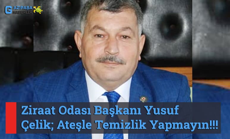 Ziraat Odası Başkanı Yusuf Çelik; Ateşle Temizlik Yapmayın!!!