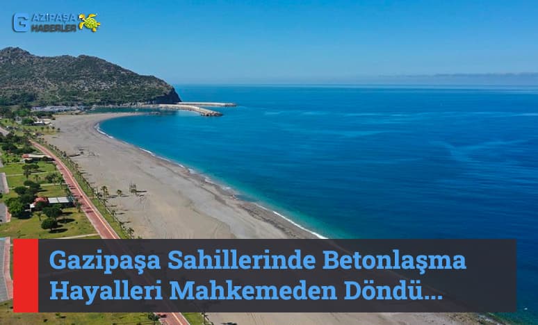 Gazipaşa Sahillerinde Betonlaşma Hayalleri Mahkemeden Döndü